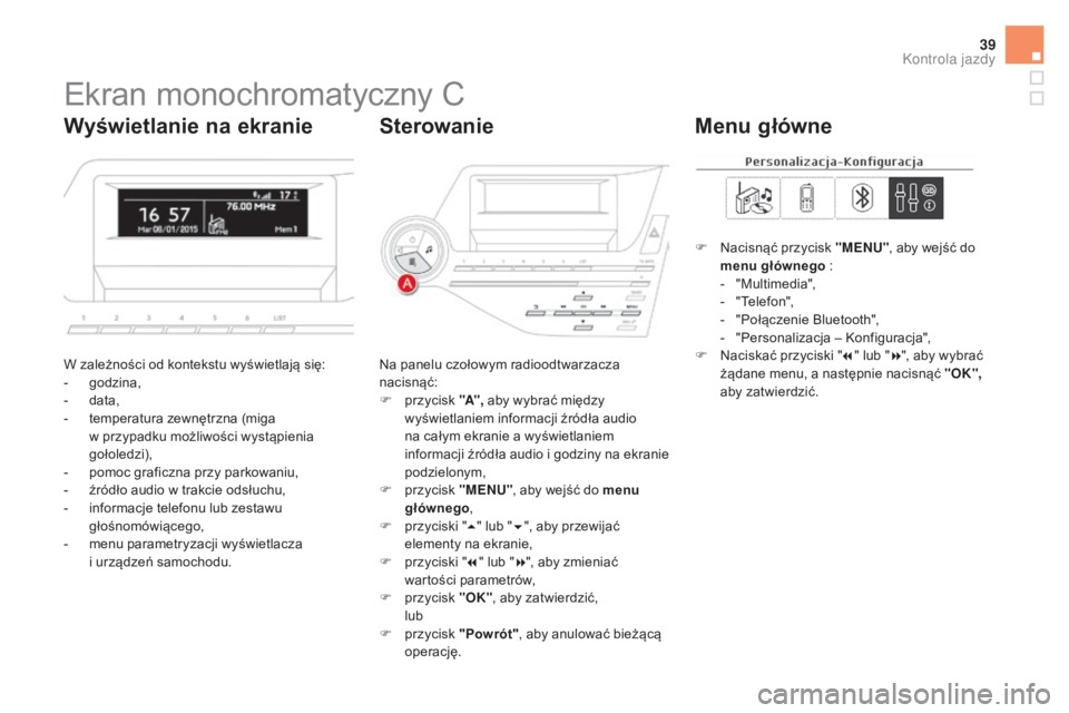 CITROEN DS5 HYBRID 2016  Instrukcja obsługi (in Polish) 39
Ekran monochromatyczny C
W zależności od kontekstu wyświetlają się:
- godzina,
-
 
d
 ata,
-
 
t
 emperatura zewnętrzna (miga  
w przypadku możliwości wystąpienia 
gołoledzi),
-
 
p
 omoc