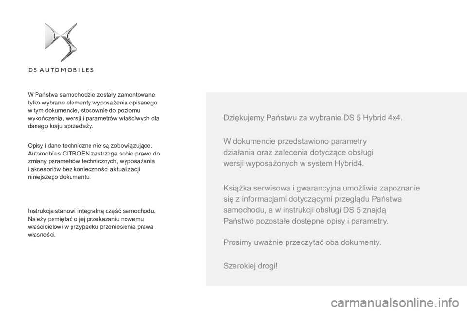 CITROEN DS5 HYBRID 2016  Instrukcja obsługi (in Polish)   W dokumencie przedstawiono parametry 
działania oraz zalecenia dotyczące obsługi 
wersji wyposażonych w system Hybrid4.     
Dziękujemy Państwu za wybranie DS 5 Hybrid 4x4.  
 
Opisy i dane te