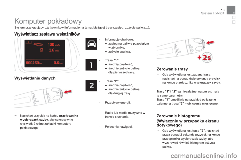 CITROEN DS5 HYBRID 2016  Instrukcja obsługi (in Polish) 13System Hybrid4
  Komputer pokładowy 
 
 
System przekazujący użytkownikowi informacje na temat bieżącej trasy (zasięg, zużycie paliwa…).  
 
 
 
 
 
 
 
 
 
 
 
 
Wyświetlacz zestawu wska