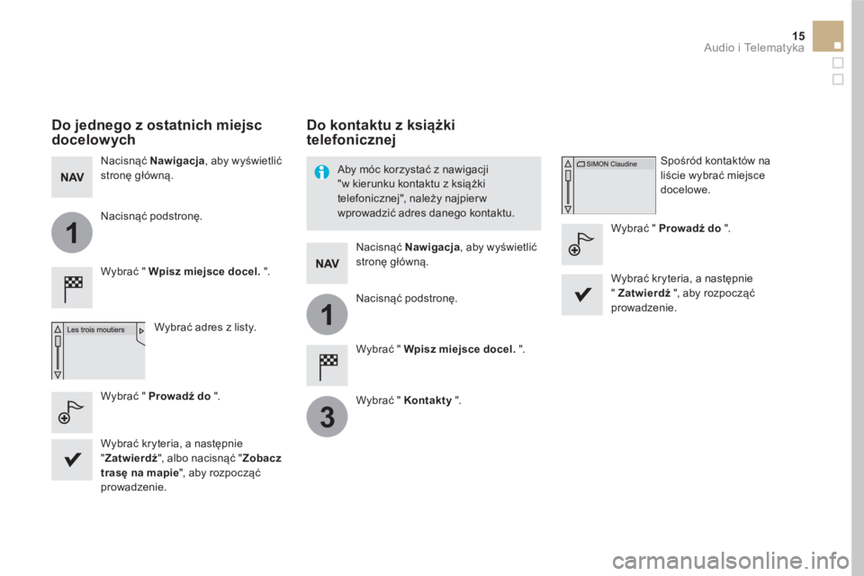 CITROEN DS5 HYBRID 2016  Instrukcja obsługi (in Polish) 1
1
3
15  Audio i Telematyka 
 
 
 
Do jednego z ostatnich miejsc 
docelowych  
 
 
Wybrać "  Wpisz miejsce docel. 
 ".  
   
Wybrać adres z listy.      
Nacisnąć  Nawigacja 
, aby wyświetlić 
s