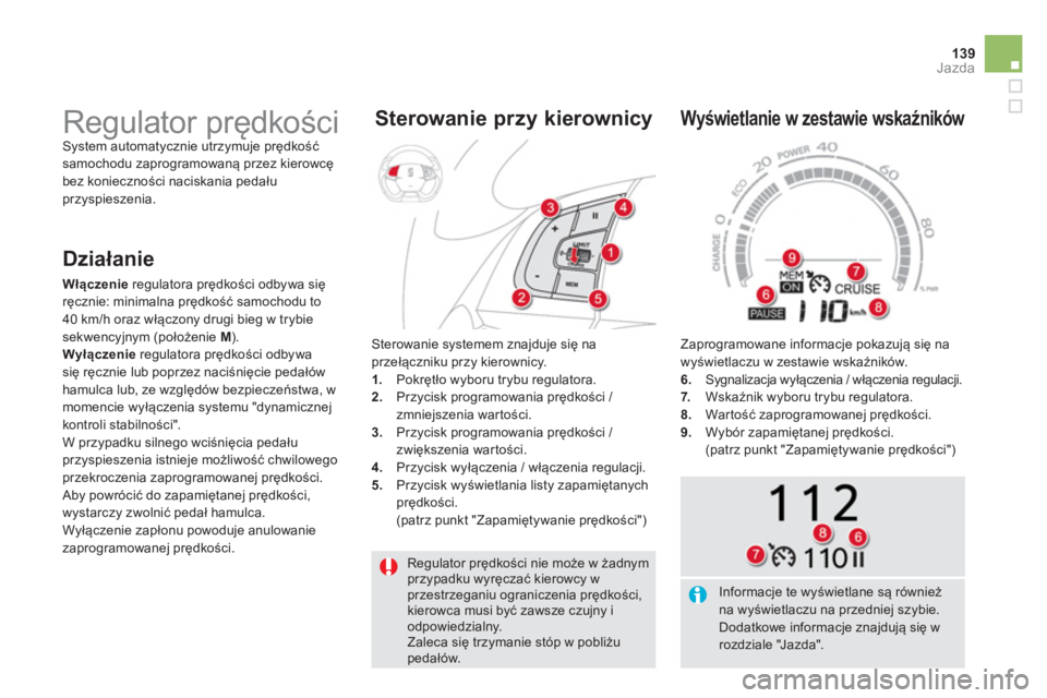 CITROEN DS5 HYBRID 2012  Instrukcja obsługi (in Polish) 139Jazda
  Regulator prędkości nie może w żadnymprzypadku wyręczać kierowcy w przestrzeganiu ograniczenia prędkości, kierowca musi być zawsze czujny iodpowiedzialny.  
Zaleca się trzymanie s