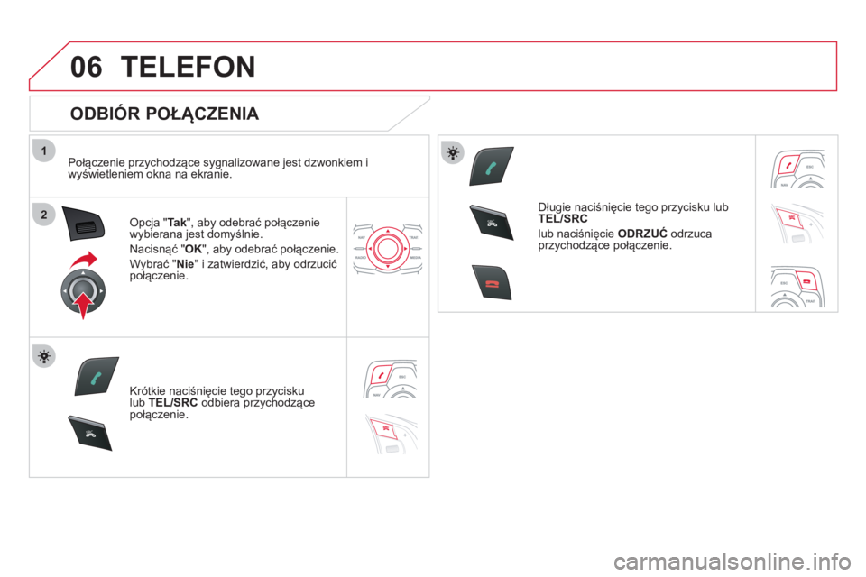 CITROEN DS5 HYBRID 2012  Instrukcja obsługi (in Polish) 1
2
06
SR
C
SR
C
TELEFON 
   
ODBIÓR POŁĄCZENIA 
 
 
Połączenie przychodzące sygnalizowane jest dzwonkiem i
wyświetleniem okna na ekranie.  
Opcja "Tak 
", aby odebrać połączenie 
wybierana 