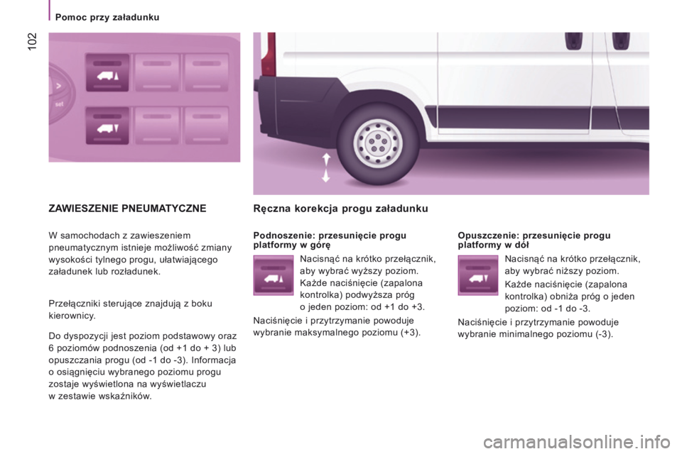 CITROEN JUMPER 2017  Instrukcja obsługi (in Polish)  102
Jumper_pl_Chap04_Technologie-a-bord_ed01-2016
ZAWIEsZENIE pNEUMAtYCZNE
W samochodach z zawieszeniem 
pneumatycznym istnieje możliwość zmiany 
wysokości tylnego progu, ułatwiającego 
załadu