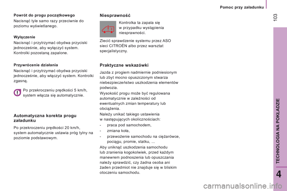 CITROEN JUMPER 2017  Instrukcja obsługi (in Polish)  103
Jumper_pl_Chap04_Technologie-a-bord_ed01-2016
Wyłączenie
Nacisnąć i przytrzymać obydwa przyciski 
jednocześnie, aby wyłączyć system. 
Kontrolki pozostaną zapalone.
p
owrót do progu poc