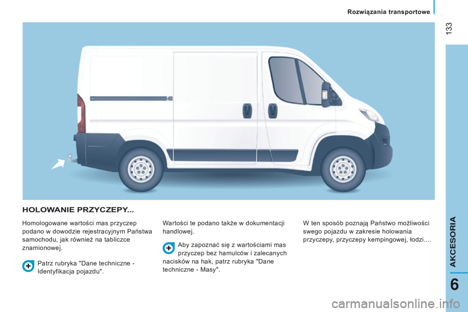 CITROEN JUMPER 2017  Instrukcja obsługi (in Polish)  133
Jumper_pl_Chap06_Accessoires_ed01-2016
HOLOWANIE pRZYCZEpY...
Homologowane wartości mas przyczep 
podano w  dowodzie rejestracyjnym Państwa 
samochodu, jak również na tabliczce 
znamionowej. 