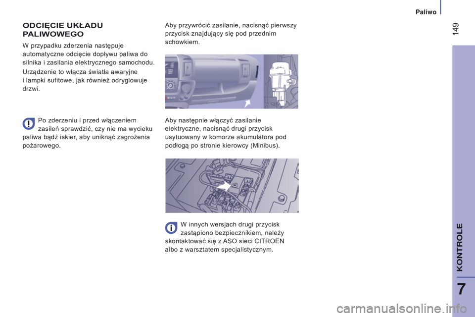 CITROEN JUMPER 2017  Instrukcja obsługi (in Polish)  149
Jumper_pl_Chap07_Verifications_ed01-2016
ODCIęCIE UKŁADU 
p
ALIWOWEGO
Po zderzeniu i przed włączeniem 
zasileń sprawdzić, czy nie ma wycieku  
paliwa bądź iskier, aby uniknąć zagrożeni