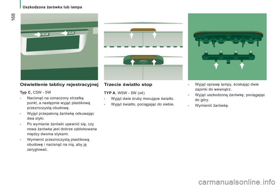 CITROEN JUMPER 2017  Instrukcja obsługi (in Polish)  168
Jumper_pl_Chap08_Aide-Rapide_ed01-2016
trzecie światło stop
tYp A, W5W - 5W (x4)
- 
W
 yjąć dwie śruby mocujące światło.
-
 
W
 yjąć światło, pociągając do siebie.
Oświetlenie tabl