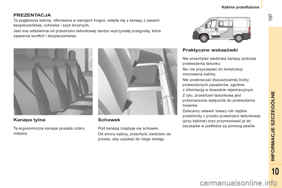 CITROEN JUMPER 2017  Instrukcja obsługi (in Polish)  197
Jumper_pl_Chap10_Particularites_ed01-2016
pREZENtACJA
Ta pogłębiona kabina, oferowana w wersjach furgon, składa się z kanapy z pasami 
bezpieczeństwa, schowka i   szyb bocznych.
Jest ona odd