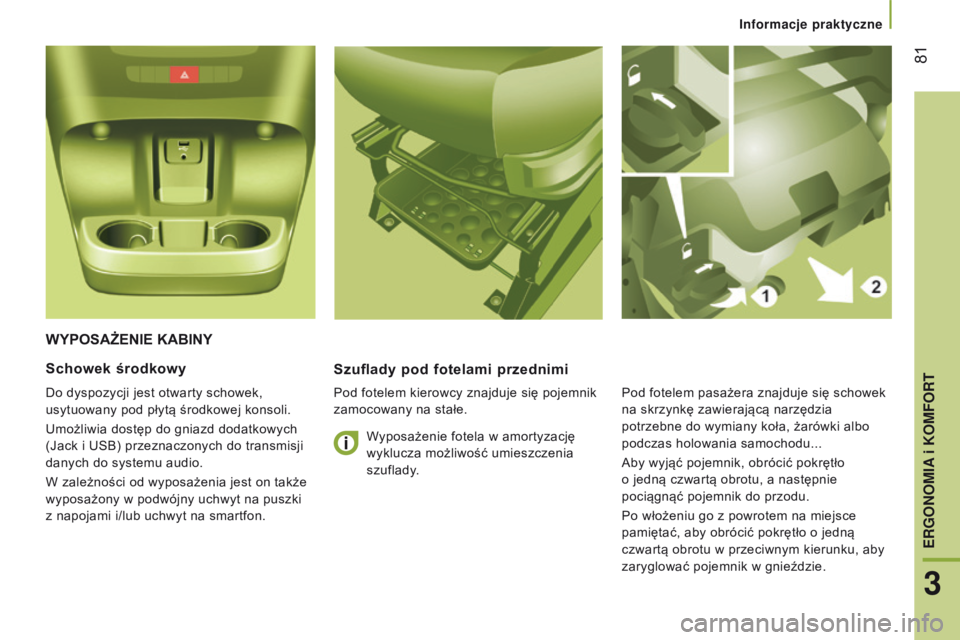 CITROEN JUMPER 2017  Instrukcja obsługi (in Polish)  81
Jumper_pl_Chap03_Ergo-et-confort_ed01-2016
WYpOsAŻENIE KABINYs zuflady pod fotelami przednimi
Pod fotelem kierowcy znajduje się pojemnik 
zamocowany na stałe.
schowek środkowy
Do dyspozycji je