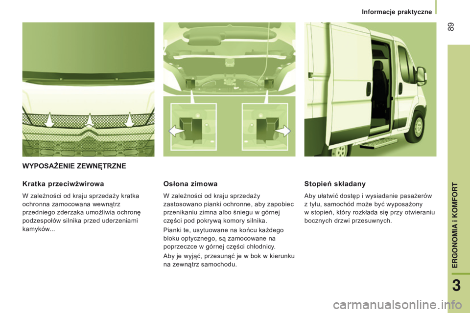 CITROEN JUMPER 2017  Instrukcja obsługi (in Polish)  89
Jumper_pl_Chap03_Ergo-et-confort_ed01-2016
WYpOsAŻENIE ZEWNętRZNE
Kratka 
przeciwżwirowa
W zależności od kraju sprzedaży kratka 
ochronna zamocowana wewnątrz 
przedniego zderzaka umożliwia