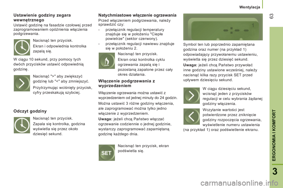 CITROEN JUMPER 2013  Instrukcja obsługi (in Polish) 63
3
ERGONOMIA I KOMFOR
T
   
 
Wentylacja
Ustawienie godziny zegara wewnętrznego
 
Ustawić godzinę na fasadzie czołowej przed 
zaprogramowaniem opóźnienia włączenia 
podgrzewania. 
   Natychm