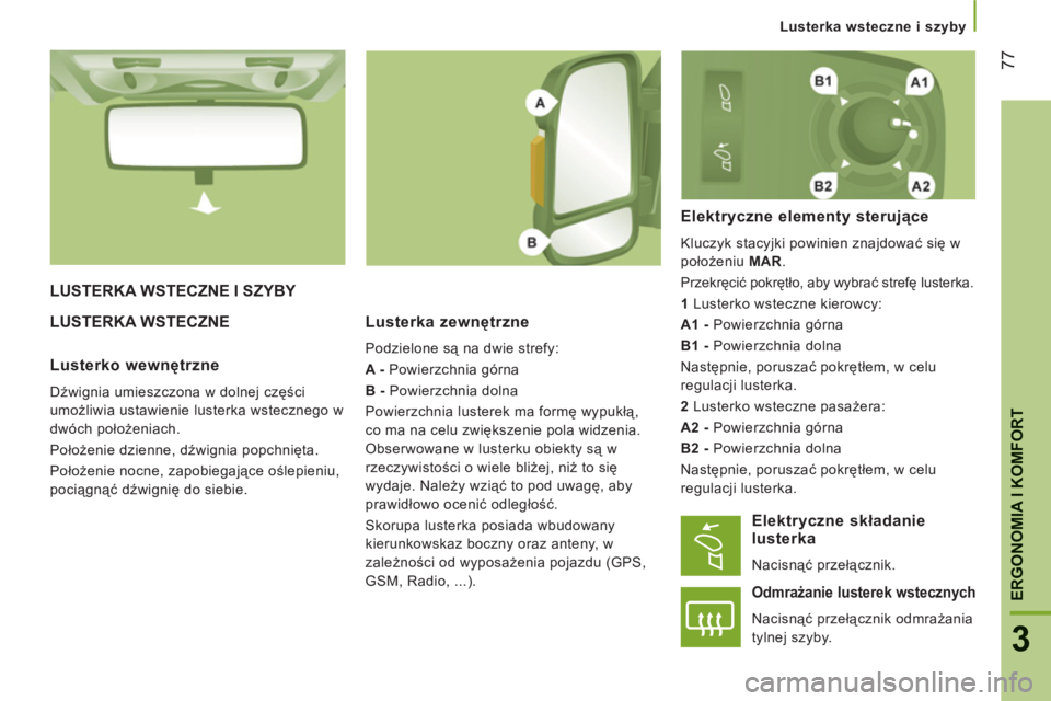CITROEN JUMPER 2013  Instrukcja obsługi (in Polish) 77
3
ERGONOMIA I KOMFOR
T
   
 
Lusterka wsteczne i szyby
LUSTERKA WSTECZNE I SZYBY 
LU
STERKA WSTECZNE   
Lusterka zewnętrzne
 
Podzielone są na dwie strefy: 
   
A - 
 Powierzchnia górna 
   
B -