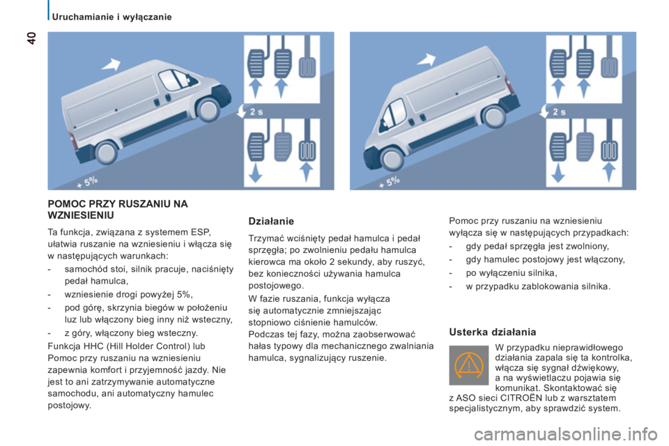 CITROEN JUMPER 2012 Instrukcja obsługi (in Polish)
Uruchamianie i wyłączanie
40
4040
POMOC PRZY RUSZANIU NA
WZNIESIENIU
Ta funkcja, związana z systemem ESP,
ułatwia ruszanie na wzniesieniu i włącza się
w następujących warunkach CITROEN JUMPER 2012 Instrukcja obsługi (in Polish)
Uruchamianie i wyłączanie
40
4040
POMOC PRZY RUSZANIU NA
WZNIESIENIU
Ta funkcja, związana z systemem ESP,
ułatwia ruszanie na wzniesieniu i włącza się
w następujących warunkach