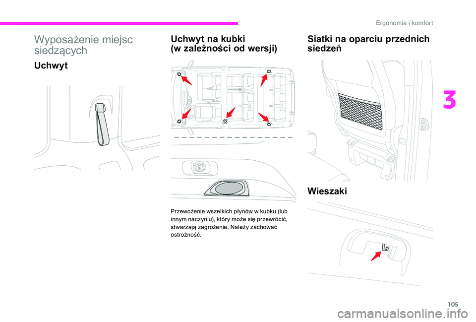 CITROEN JUMPER SPACETOURER 2018  Instrukcja obsługi (in Polish) 105
Wyposażenie miejsc 
siedzących
UchwytUchwyt na kubki 
 
(w zależności od wersji)
Przewożenie wszelkich płynów w kubku (lub 
i nnym naczyniu), który może się przewrócić, 
stwarzają zag