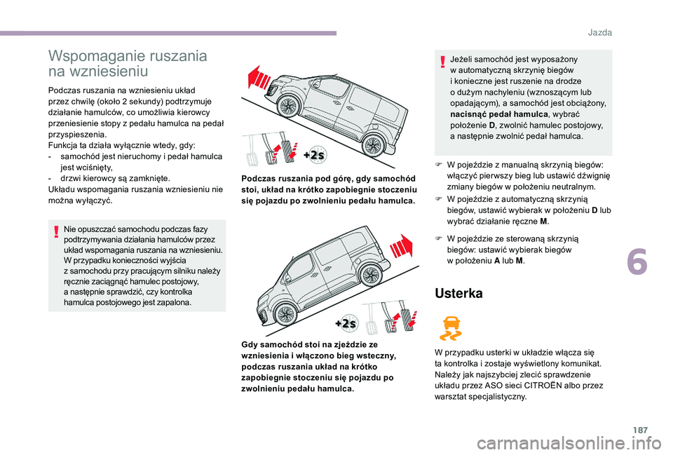 CITROEN JUMPER SPACETOURER 2018 Instrukcja obsługi (in Polish) 187
Wspomaganie ruszania
na wzniesieniu
Podczas ruszania na wzniesieniu układ
przez chwilę (około 2 sekundy) podtrzymuje
działanie hamulców, co umożliwia kierowcy
przeniesienie stopy z
pe CITROEN JUMPER SPACETOURER 2018 Instrukcja obsługi (in Polish) 187
Wspomaganie ruszania
na wzniesieniu
Podczas ruszania na wzniesieniu układ
przez chwilę (około 2 sekundy) podtrzymuje
działanie hamulców, co umożliwia kierowcy
przeniesienie stopy z
pe