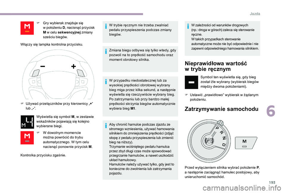 CITROEN JUMPER SPACETOURER 2018 Instrukcja obsługi (in Polish) 193
Kontrolka przycisku zgaśnie.W trybie ręcznym nie trzeba zwalniać
pedału przyspieszenia podczas zmiany
biegów.
Zmiana biegu odbywa się tylko wtedy, gdy
pozwoli na to prędkość samochodu CITROEN JUMPER SPACETOURER 2018 Instrukcja obsługi (in Polish) 193
Kontrolka przycisku zgaśnie.W trybie ręcznym nie trzeba zwalniać
pedału przyspieszenia podczas zmiany
biegów.
Zmiana biegu odbywa się tylko wtedy, gdy
pozwoli na to prędkość samochodu