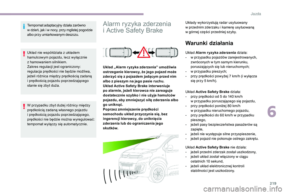 CITROEN JUMPER SPACETOURER 2018 Instrukcja obsługi (in Polish) 219
Tempomat adaptacyjny działa zarówno
w dzień, jak i w nocy, przy mglistej pogodzie
albo przy umiarkowanym deszczu.
Układ nie współdziała z
układem
hamulcowym pojazdu, lecz wyłączn CITROEN JUMPER SPACETOURER 2018 Instrukcja obsługi (in Polish) 219
Tempomat adaptacyjny działa zarówno
w dzień, jak i w nocy, przy mglistej pogodzie
albo przy umiarkowanym deszczu.
Układ nie współdziała z
układem
hamulcowym pojazdu, lecz wyłączn