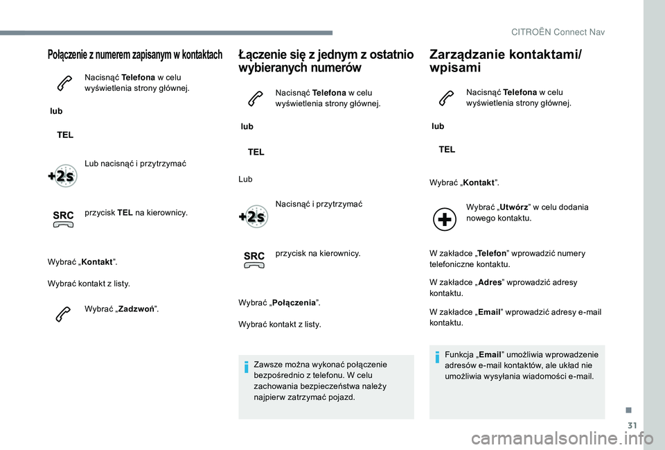 CITROEN JUMPER SPACETOURER 2018 Instrukcja obsługi (in Polish) 31
Połączenie z numerem zapisanym w k ontaktach
lub Nacisnąć Telefona
w celu
wyświetlenia strony głównej.
Lub nacisnąć i
przytrzymać
przycisk TEL na kierownicy.
Wybrać „Kontakt CITROEN JUMPER SPACETOURER 2018 Instrukcja obsługi (in Polish) 31
Połączenie z numerem zapisanym w k ontaktach
lub Nacisnąć Telefona
w celu
wyświetlenia strony głównej.
Lub nacisnąć i
przytrzymać
przycisk TEL na kierownicy.
Wybrać „Kontakt