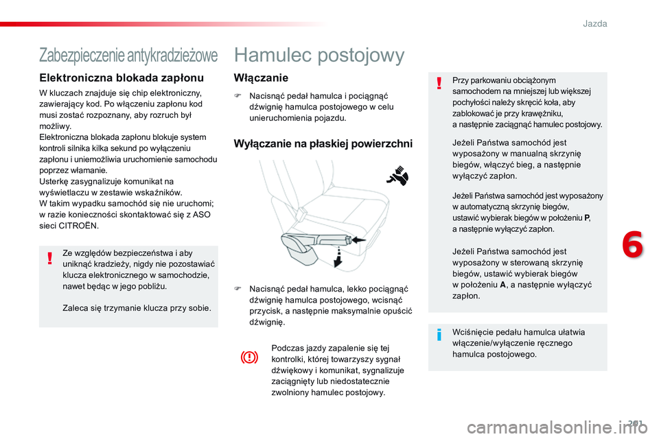 CITROEN JUMPER SPACETOURER 2017  Instrukcja obsługi (in Polish) 201
Spacetourer-VP_pl_Chap06_conduite_ed01-2016
Hamulec postojowy
F Nacisnąć pedał hamulca i pociągnąć dźwignię hamulca postojowego w celu 
unieruchomienia pojazdu.
F
 
N
 acisnąć pedał ham