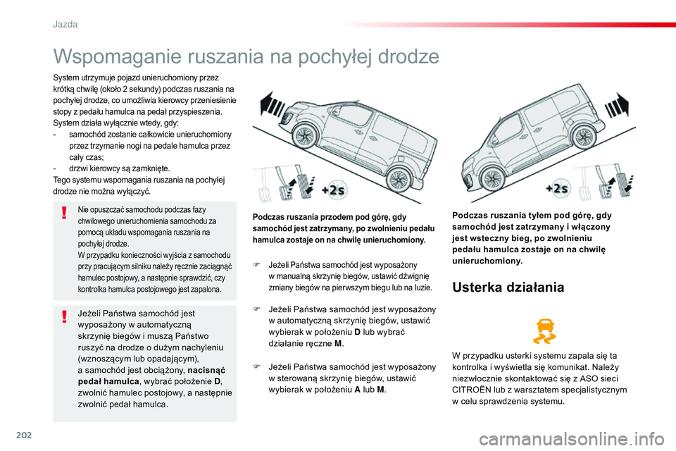 CITROEN JUMPER SPACETOURER 2017  Instrukcja obsługi (in Polish) 202
Spacetourer-VP_pl_Chap06_conduite_ed01-2016
Wspomaganie ruszania na pochyłej drodze
System utrzymuje pojazd unieruchomiony przez 
krótką chwilę (około 2 sekundy) podczas ruszania na 
pochyłe