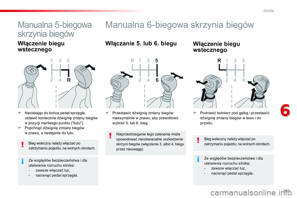 CITROEN JUMPER SPACETOURER 2017  Instrukcja obsługi (in Polish) 203
Spacetourer-VP_pl_Chap06_conduite_ed01-2016
Bieg wsteczny należy włączać po 
zatrzymaniu pojazdu, na wolnych obrotach.
Ze względów bezpieczeństwa i dla 
ułatwienia rozruchu silnika:
- 
z
 