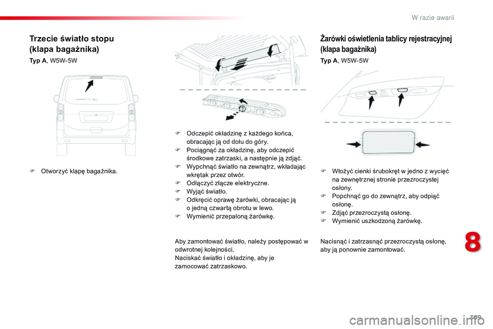 CITROEN JUMPER SPACETOURER 2017  Instrukcja obsługi (in Polish) 309
Spacetourer-VP_pl_Chap08_En-cas-de-panne_ed01-2016
Nacisnąć i zatrzasnąć przezroczystą osłonę, 
a by ją ponownie zamontować.
F
 
O

dczepić okładzinę z
 
każdego końca, 
obracając j