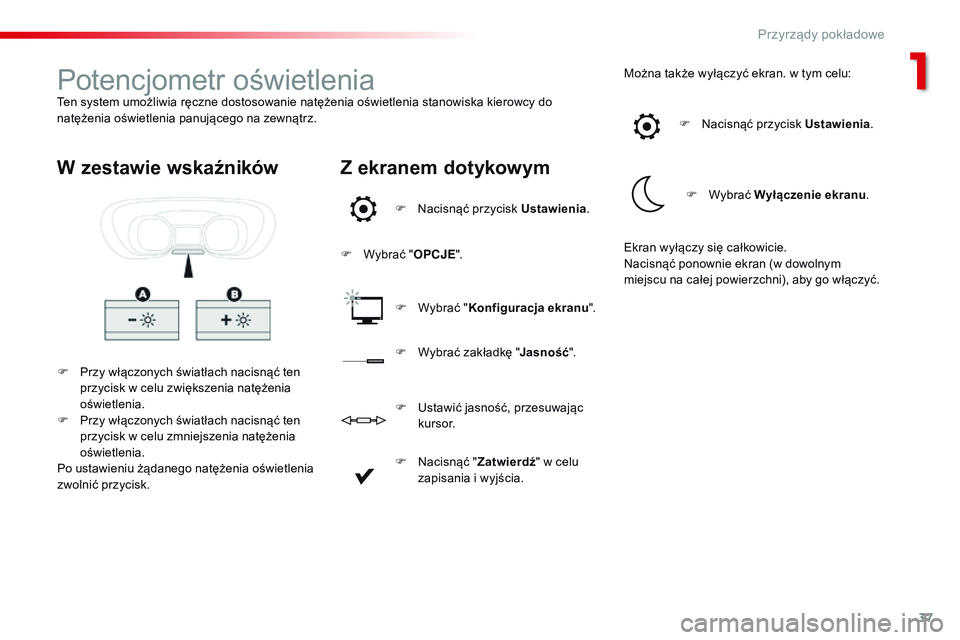 CITROEN JUMPER SPACETOURER 2017  Instrukcja obsługi (in Polish) 37
Spacetourer-VP_pl_Chap01_instruments-de-bord_ed01-2016
Potencjometr oświetleniaTen system umożliwia ręczne dostosowanie natężenia oświetlenia stanowiska kierowcy do 
natężenia oświetlenia 