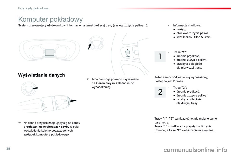 CITROEN JUMPER SPACETOURER 2017  Instrukcja obsługi (in Polish) 38
System przekazujący użytkownikowi informacje na temat bieżącej trasy (zasięg, zużycie paliwa…).
Komputer pokładowy
Wyświetlanie danych
F Nacisnąć przycisk znajdujący się na końcu prz