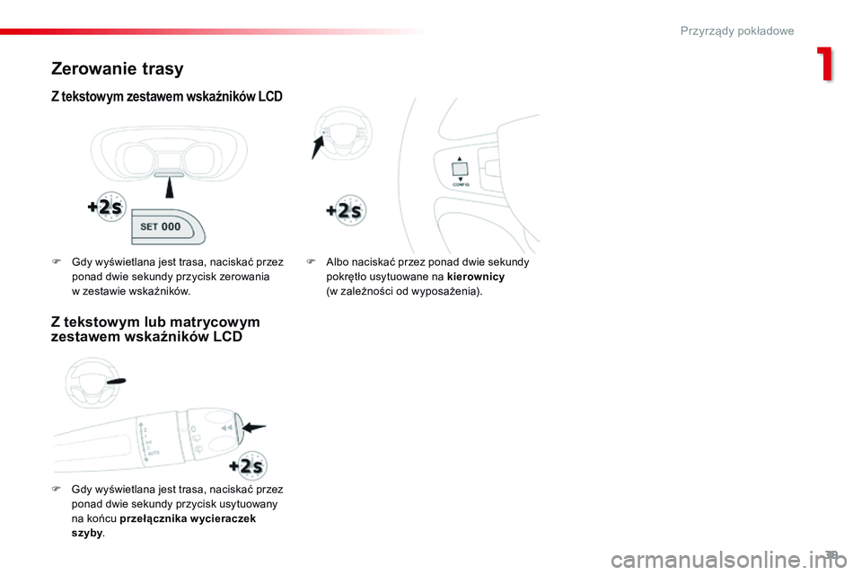 CITROEN JUMPER SPACETOURER 2017  Instrukcja obsługi (in Polish) 39
Spacetourer-VP_pl_Chap01_instruments-de-bord_ed01-2016
Zerowanie trasy
Z tekstowym zestawem wskaźników LCD
F Gdy wyświetlana jest trasa, naciskać przez ponad dwie sekundy przycisk usytuowany 
n