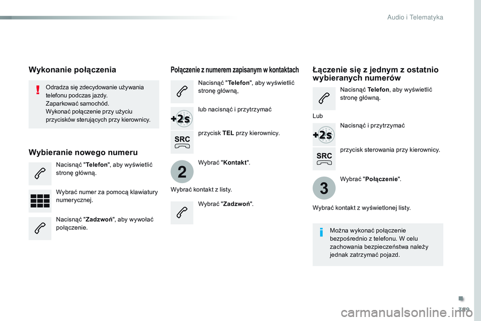 CITROEN JUMPER SPACETOURER 2017  Instrukcja obsługi (in Polish) 399
2
3
Spacetourer-VP_pl_Chap10b_NAC-1_ed01-2016
przycisk sterowania przy kierownicy.
Odradza się zdecydowanie używania 
telefonu podczas jazdy.
Zaparkować samochód.
Wykonać połączenie przy u