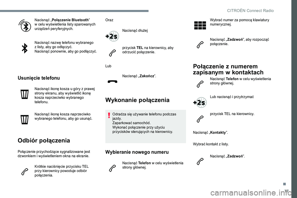 CITROEN JUMPER SPACETOURER 2017  Instrukcja obsługi (in Polish) 17
Nacisnąć „Połączenie Bluetooth ”  w celu wyświetlenia listy sparowanych 
urządzeń peryferyjnych.
Nacisnąć nazwę telefonu wybranego 
 z listy, aby go odłączyć.
Nacisnąć ponownie, 