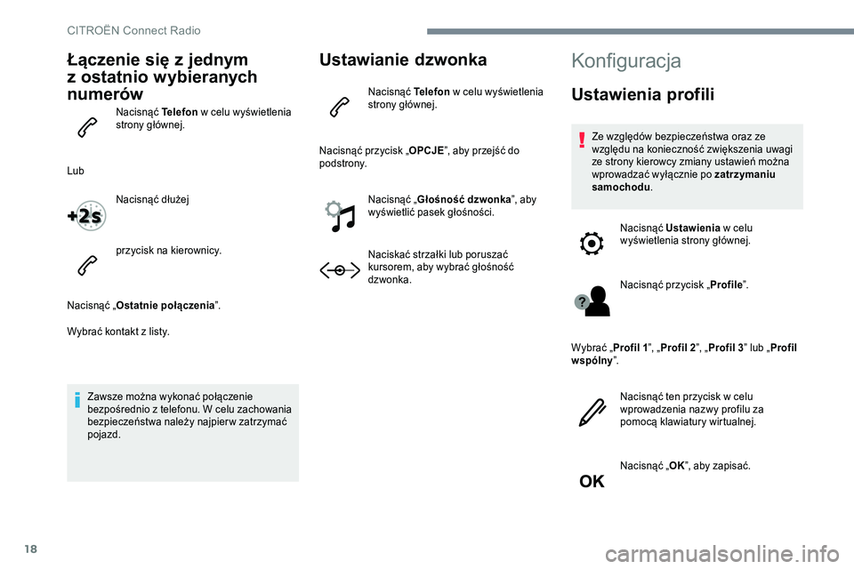 CITROEN JUMPER SPACETOURER 2017  Instrukcja obsługi (in Polish) 18
Łączenie się z jednym 
z ostatnio wybieranych 
numerów
Nacisnąć Telefon  w celu wyświetlenia 
strony głównej.
Lub Nacisnąć dłużej
przycisk na kierownicy.
Nacisnąć „ Ostatnie połą