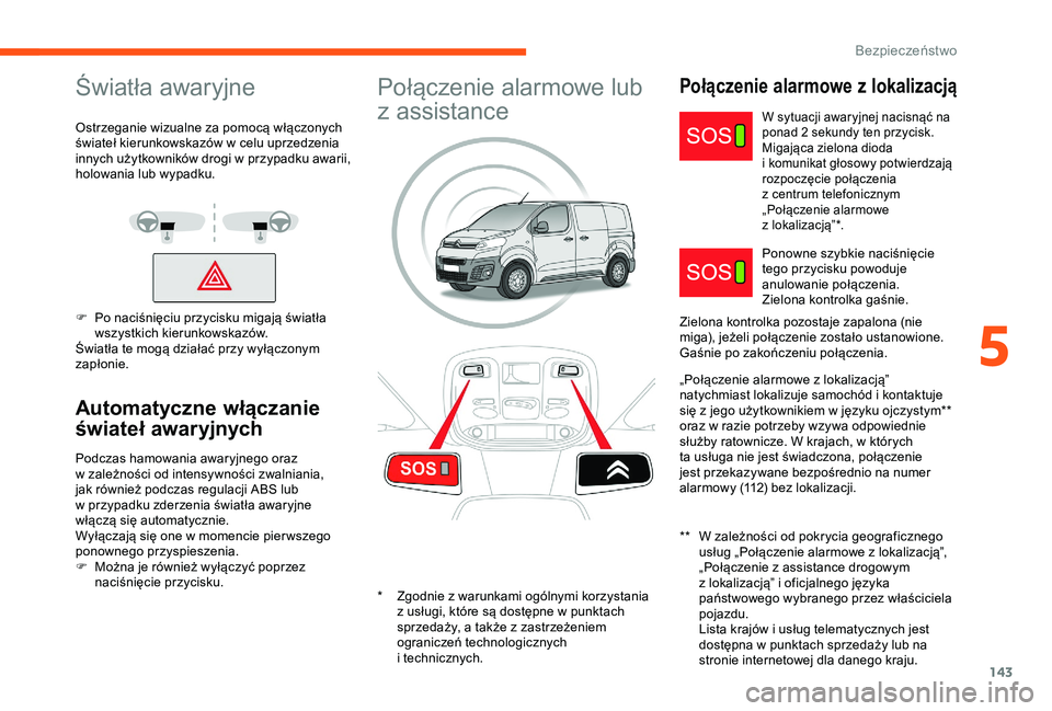 CITROEN JUMPER DISPATCH 2018 Instrukcja obsługi (in Polish) 143
Światła awaryjne
Ostrzeganie wizualne za pomocą włączonych
świateł kierunkowskazów w celu uprzedzenia
innych użytkowników drogi w
przypadku awarii,
holowania lub wypadku.
F
P
o CITROEN JUMPER DISPATCH 2018 Instrukcja obsługi (in Polish) 143
Światła awaryjne
Ostrzeganie wizualne za pomocą włączonych
świateł kierunkowskazów w celu uprzedzenia
innych użytkowników drogi w
przypadku awarii,
holowania lub wypadku.
F
P
o