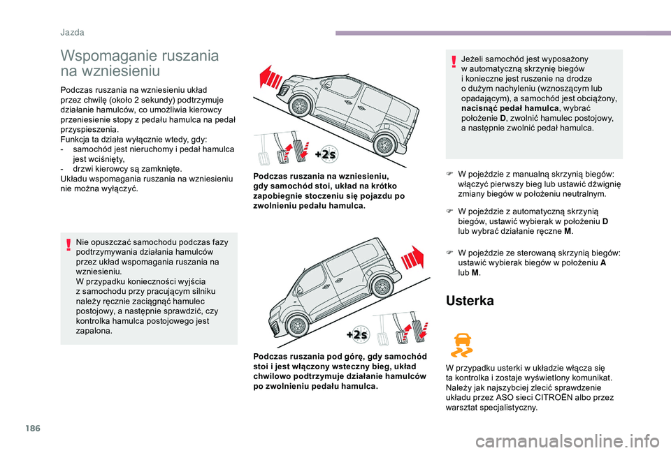 CITROEN JUMPER DISPATCH 2018 Instrukcja obsługi (in Polish) 186
Wspomaganie ruszania
na wzniesieniu
Podczas ruszania na wzniesieniu układ
przez chwilę (około 2 sekundy) podtrzymuje
działanie hamulców, co umożliwia kierowcy
przeniesienie stopy z
pe CITROEN JUMPER DISPATCH 2018 Instrukcja obsługi (in Polish) 186
Wspomaganie ruszania
na wzniesieniu
Podczas ruszania na wzniesieniu układ
przez chwilę (około 2 sekundy) podtrzymuje
działanie hamulców, co umożliwia kierowcy
przeniesienie stopy z
pe