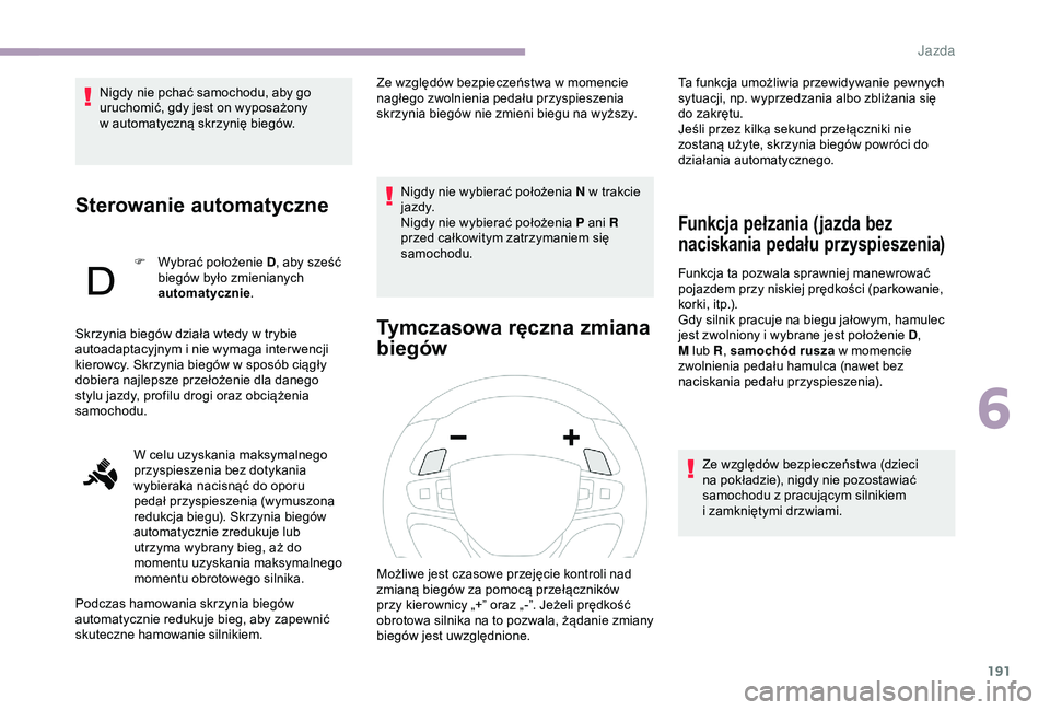 CITROEN JUMPER DISPATCH 2018  Instrukcja obsługi (in Polish) 191
Nigdy nie pchać samochodu, aby go 
uruchomić, gdy jest on wyposażony 
w  automatyczną skrzynię biegów.
Sterowanie automatyczne
F Wybrać położenie D , aby sześć 
biegów było zmienianyc