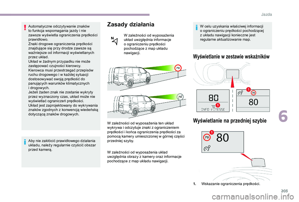 CITROEN JUMPER DISPATCH 2018  Instrukcja obsługi (in Polish) 203
Automatyczne odczytywanie znaków 
to funkcja wspomagania jazdy i  nie 
zawsze wyświetla ograniczenia prędkości 
prawidłowo.
Znaki drogowe ograniczenia prędkości 
znajdujące się przy drodz