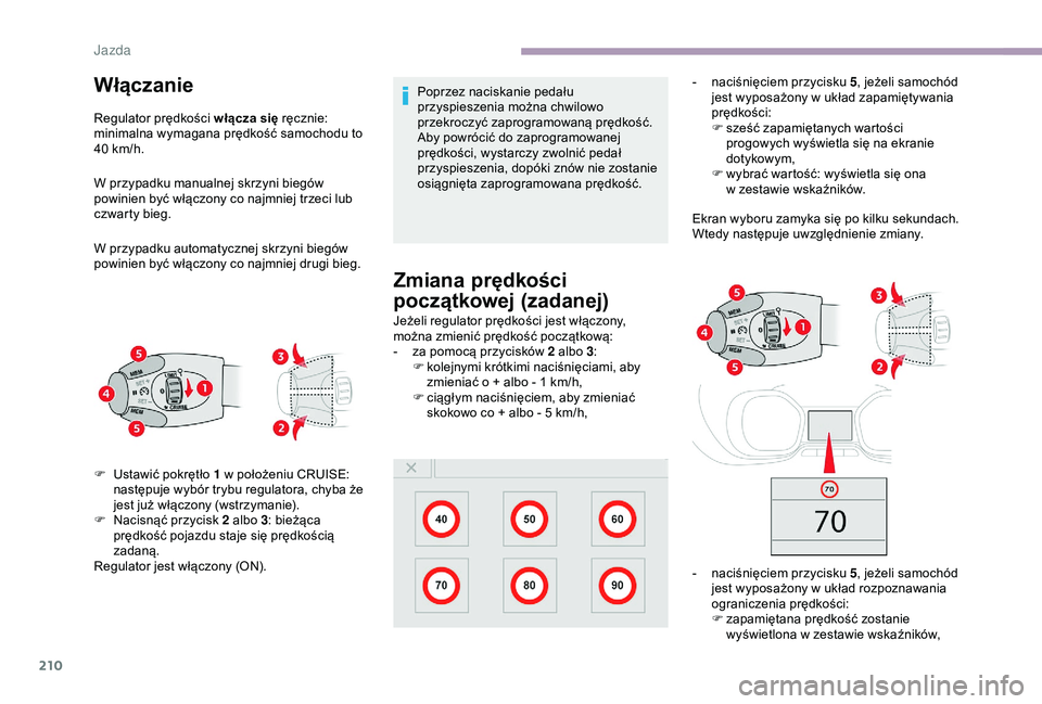 CITROEN JUMPER DISPATCH 2018  Instrukcja obsługi (in Polish) 210
Włączanie 
Regulator prędkości włącza się ręcznie: 
minimalna wymagana prędkość samochodu to 
40  km/h.
W przypadku manualnej skrzyni biegów 
powinien być włączony co najmniej trzec