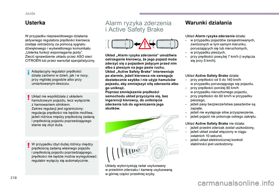 CITROEN JUMPER DISPATCH 2018  Instrukcja obsługi (in Polish) 218
Układ nie współdziała z układem 
h amulcowym pojazdu, lecz wyłącznie 
z
  hamowaniem silnikiem.
Zakres regulacji jest ograniczony: 
regulacja prędkości nie będzie możliwa, 
jeżeli ró