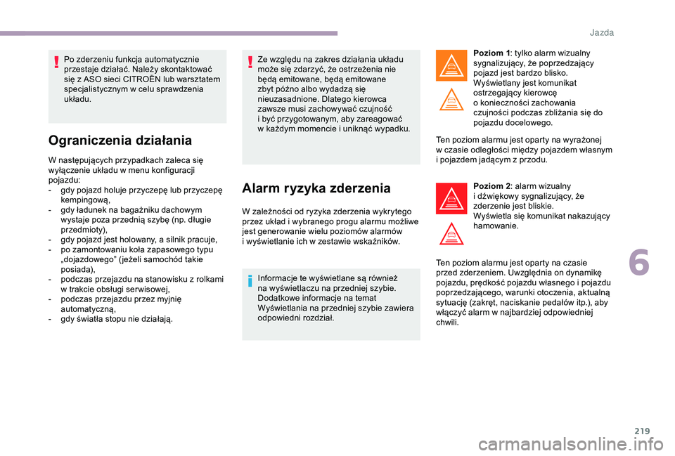 CITROEN JUMPER DISPATCH 2018  Instrukcja obsługi (in Polish) 219
Po zderzeniu funkcja automatycznie 
przestaje działać. Należy skontaktować 
się z  ASO sieci CITROËN lub warsztatem 
specjalistycznym w
  celu sprawdzenia 
układu.
Ograniczenia działania
W