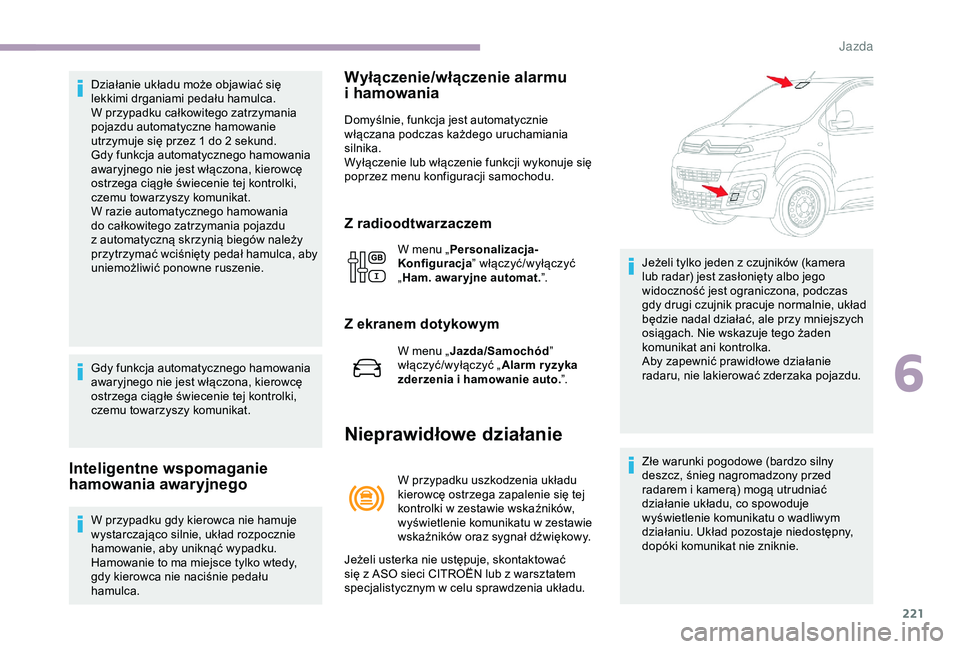 CITROEN JUMPER DISPATCH 2018  Instrukcja obsługi (in Polish) 221
Działanie układu może objawiać się 
lekkimi drganiami pedału hamulca.
W przypadku całkowitego zatrzymania 
pojazdu automatyczne hamowanie 
utrzymuje się przez 1 do 2  sekund.
Gdy funkcja a