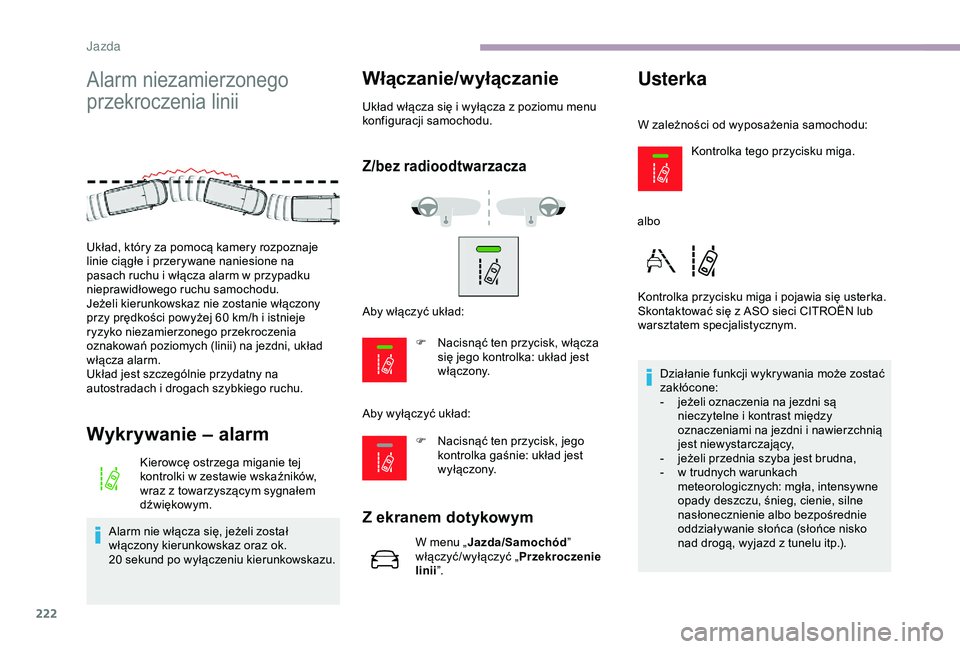 CITROEN JUMPER DISPATCH 2018  Instrukcja obsługi (in Polish) 222
Alarm niezamierzonego 
przekroczenia linii
Wykrywanie – alarm
Kierowcę ostrzega miganie tej 
kontrolki w  zestawie wskaźników, 
wraz z
  towarzyszącym sygnałem 
dźwiękowym.
Alarm nie wł