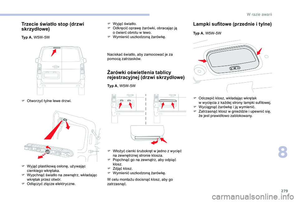 CITROEN JUMPER DISPATCH 2018  Instrukcja obsługi (in Polish) 279
Trzecie światło stop (drzwi 
skr zyd łowe)
Typ A, W5W-5W
F  
O
 tworzyć tylne lewe drzwi. F
 
Wy
 jąć światło.
F  
O
 dkręcić oprawę żarówki, obracając ją 
o   ćwierć obrotu w   l