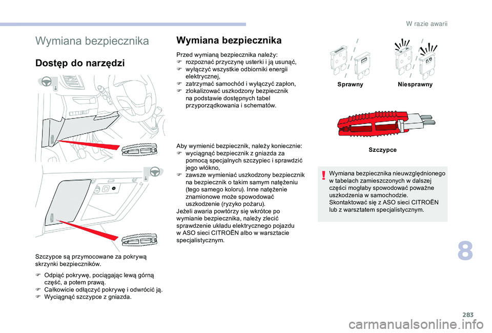 CITROEN JUMPER DISPATCH 2018  Instrukcja obsługi (in Polish) 283
Wymiana bezpiecznika
Dostęp do narzędzi
F Odpiąć pokrywę, pociągając lewą górną część, a   potem prawą.
F
 
C
 ałkowicie odłączyć pokrywę i   odwrócić ją.
F
 
W
 yciągnąć 