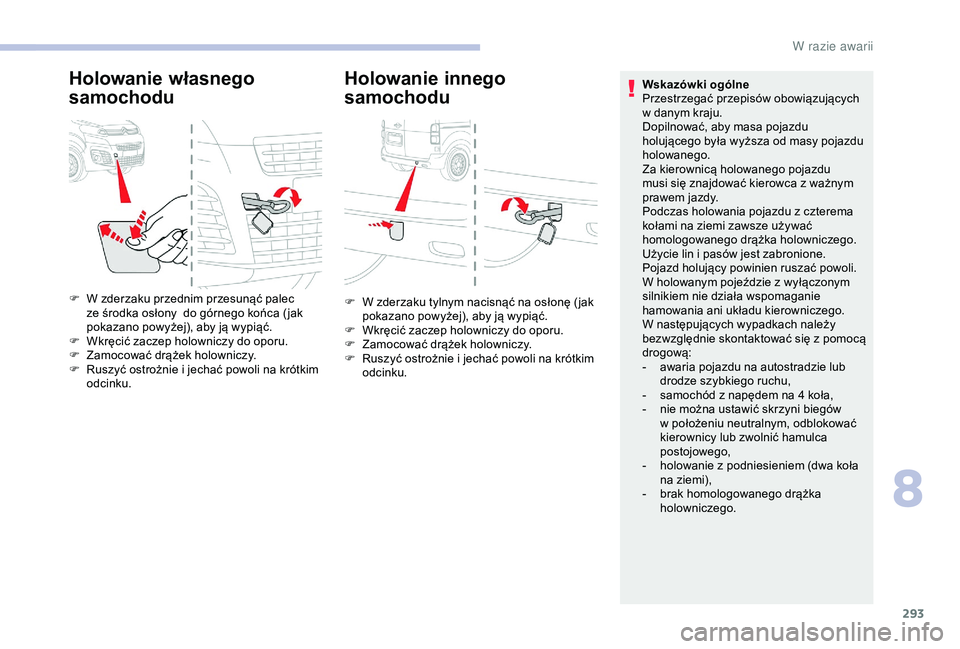 CITROEN JUMPER DISPATCH 2018  Instrukcja obsługi (in Polish) 293
Holowanie własnego 
samochoduHolowanie innego 
samochodu
F W zderzaku przednim przesunąć palec 
ze środka osłony  do górnego końca ( jak 
pokazano powyżej), aby ją wypiąć.
F
 
W
 kręci