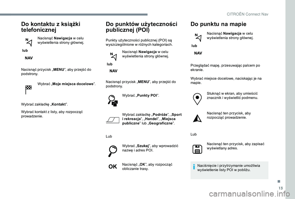 CITROEN JUMPER DISPATCH 2018 Instrukcja obsługi (in Polish) 13
Do kontaktu z książki
telefonicznej
lub Nacisnąć Nawigacja
w celu
wyświetlenia strony głównej.
Nacisnąć przycisk „ MENU”, aby przejść do
podstrony.
Wybrać „Moje miejsca do CITROEN JUMPER DISPATCH 2018 Instrukcja obsługi (in Polish) 13
Do kontaktu z książki
telefonicznej
lub Nacisnąć Nawigacja
w celu
wyświetlenia strony głównej.
Nacisnąć przycisk „ MENU”, aby przejść do
podstrony.
Wybrać „Moje miejsca do