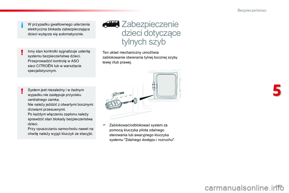 CITROEN JUMPER DISPATCH 2017  Instrukcja obsługi (in Polish) 195
Jumpy _pl_Chap05_securite_ed01-2016
Zabezpieczenie 
dzieci dotyczące 
tylnych szyb
Ten układ mechaniczny umożliwia 
zablokowanie otwierania tylnej bocznej szyby 
lewej i/lub prawej.
F 
Z
 ablok