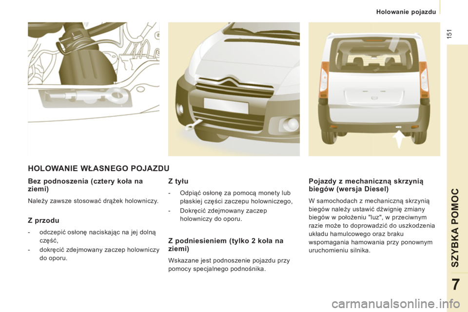 CITROEN JUMPER MULTISPACE 2014  Instrukcja obsługi (in Polish)  151
Holowanie pojazdu
SZYBKA POMOC
7
   
Bez podnoszenia (cztery koła na 
ziemi) 
  Należy zawsze stosować drążek holowniczy.  
 
 
Z przodu 
 
 
 
-  odczepić osłonę naciskając na jej doln