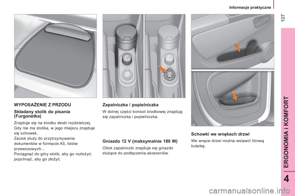 CITROEN NEMO 2014  Instrukcja obsługi (in Polish)  107
4
ERGONOMIA i KOMFORT
 
 
 
Informacje praktyczne  
 
 
 
Zapalniczka / popielniczka 
 
W dolnej części konsoli środkowej znajdują 
się zapalniczka i popielniczka.  
 
 
Gniazdo 12 V (maksym