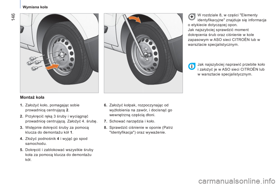 CITROEN NEMO 2014  Instrukcja obsługi (in Polish)  146
 
 
 
Wymiana koła  
 
 
 
Montaż koła 
 
 
6. 
 Założyć kołpak, rozpoczynając od 
wyżłobienia na zawór, i docisnąć go 
wewnętrzną częścią dłoni. 
   
7. 
 Schować narzędzia 