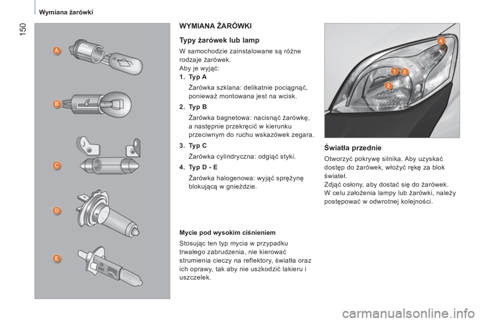CITROEN NEMO 2014  Instrukcja obsługi (in Polish)  150
Wymiana żarówki
 
 
Światła przednie 
 
Otworzyć pokrywę silnika. Aby uzyskać 
dostęp do żarówek, włożyć rękę za blok 
świateł. 
  Zdjąć osłony, aby dostać się do żarówek.